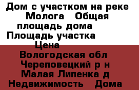 Дом с участком на реке Молога › Общая площадь дома ­ 40 › Площадь участка ­ 1 100 › Цена ­ 900 000 - Вологодская обл., Череповецкий р-н, Малая Липенка д. Недвижимость » Дома, коттеджи, дачи продажа   